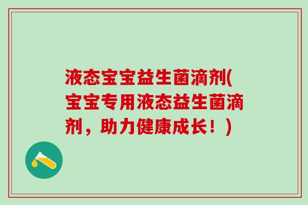液态宝宝益生菌滴剂(宝宝专用液态益生菌滴剂，助力健康成长！)