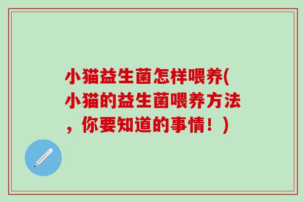 小猫益生菌怎样喂养(小猫的益生菌喂养方法，你要知道的事情！)