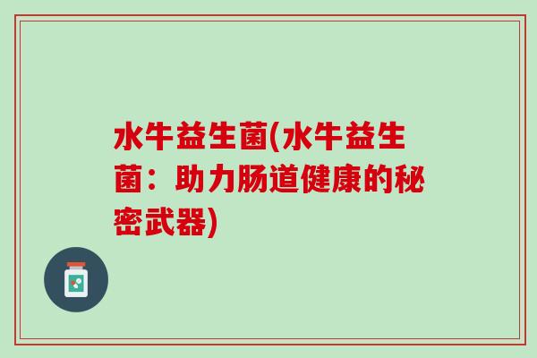 水牛益生菌(水牛益生菌：助力肠道健康的秘密武器)