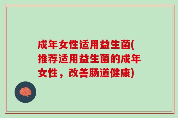 成年女性适用益生菌(推荐适用益生菌的成年女性，改善肠道健康)