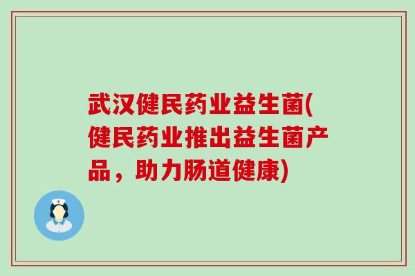 武汉健民药业益生菌(健民药业推出益生菌产品，助力肠道健康)