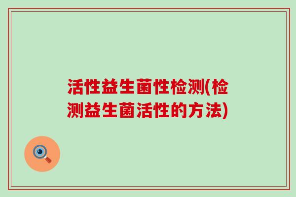 活性益生菌性检测(检测益生菌活性的方法)
