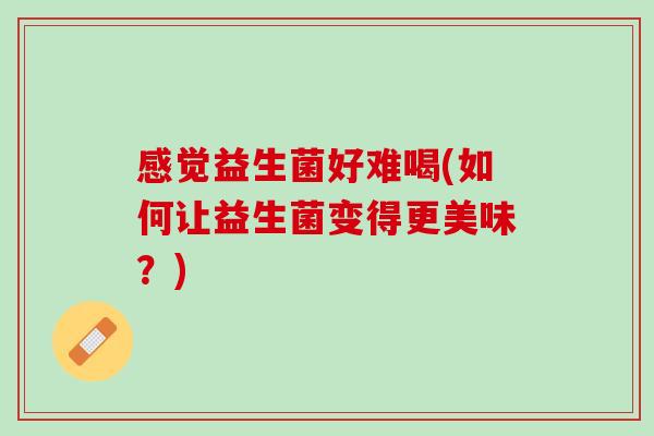 感觉益生菌好难喝(如何让益生菌变得更美味？)
