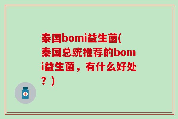 泰国bomi益生菌(泰国总统推荐的bomi益生菌，有什么好处？)