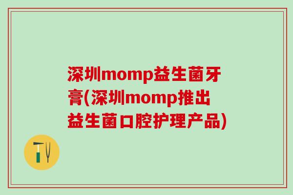 深圳momp益生菌牙膏(深圳momp推出益生菌口腔护理产品)