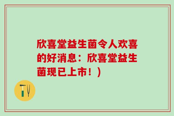 欣喜堂益生菌令人欢喜的好消息：欣喜堂益生菌现已上市！)