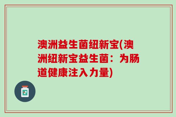 澳洲益生菌纽新宝(澳洲纽新宝益生菌：为肠道健康注入力量)