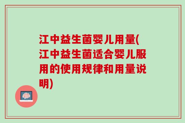 江中益生菌婴儿用量(江中益生菌适合婴儿服用的使用规律和用量说明)