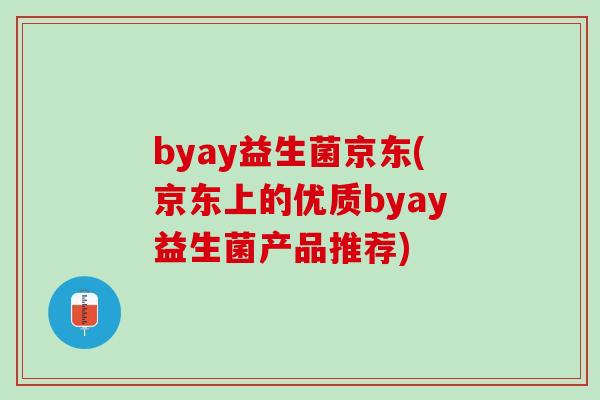 byay益生菌京东(京东上的优质byay益生菌产品推荐)