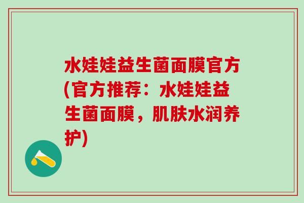 水娃娃益生菌面膜官方(官方推荐：水娃娃益生菌面膜，肌肤水润养护)