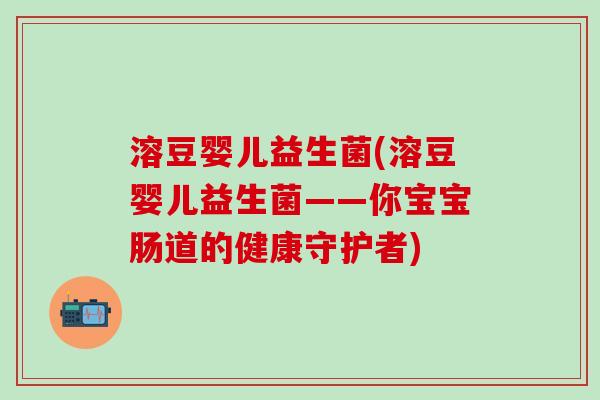 溶豆婴儿益生菌(溶豆婴儿益生菌——你宝宝肠道的健康守护者)