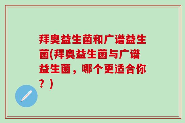 拜奥益生菌和广谱益生菌(拜奥益生菌与广谱益生菌，哪个更适合你？)