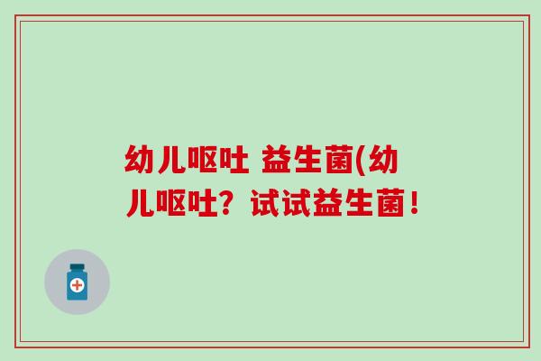 幼儿呕吐 益生菌(幼儿呕吐？试试益生菌！