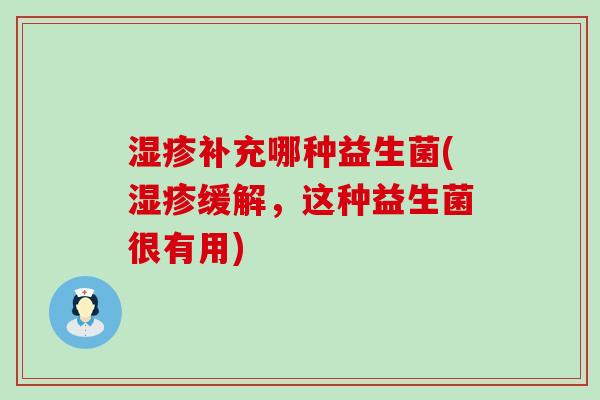 湿疹补充哪种益生菌(湿疹缓解，这种益生菌很有用)