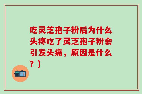 吃灵芝孢子粉后为什么头疼吃了灵芝孢子粉会引发头痛，原因是什么？)