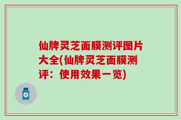 仙牌灵芝面膜测评图片大全(仙牌灵芝面膜测评：使用效果一览)