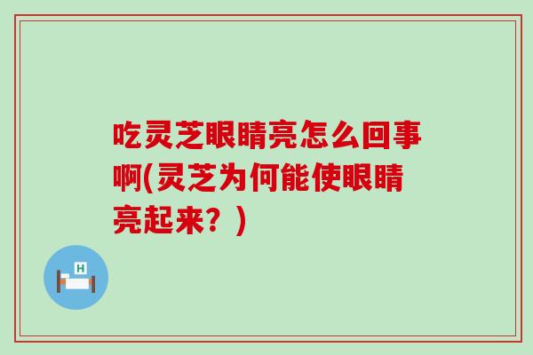 吃灵芝眼睛亮怎么回事啊(灵芝为何能使眼睛亮起来？)