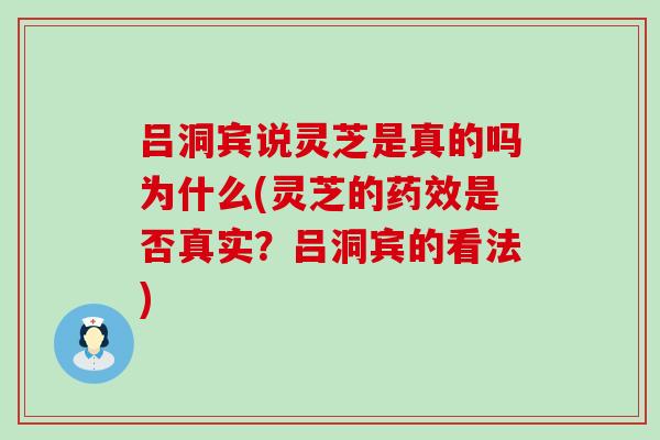 吕洞宾说灵芝是真的吗为什么(灵芝的药效是否真实？吕洞宾的看法)