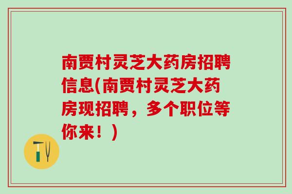 南贾村灵芝大药房招聘信息(南贾村灵芝大药房现招聘，多个职位等你来！)