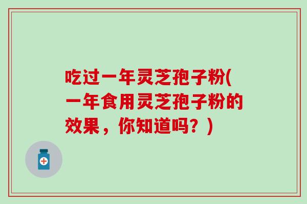 吃过一年灵芝孢子粉(一年食用灵芝孢子粉的效果，你知道吗？)