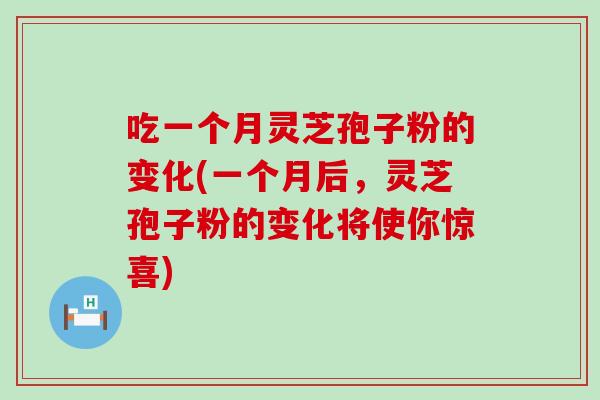 吃一个月灵芝孢子粉的变化(一个月后，灵芝孢子粉的变化将使你惊喜)