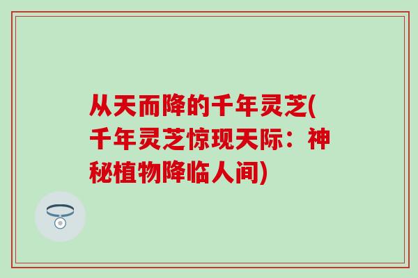 从天而降的千年灵芝(千年灵芝惊现天际：神秘植物降临人间)