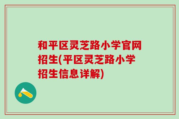 和平区灵芝路小学官网招生(平区灵芝路小学招生信息详解)