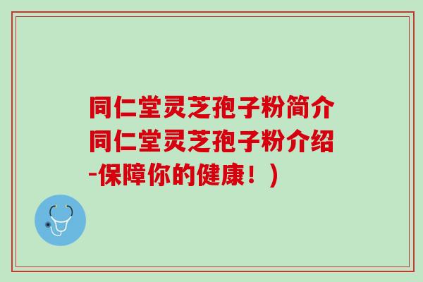 同仁堂灵芝孢子粉简介同仁堂灵芝孢子粉介绍-保障你的健康!) 同仁堂灵芝孢子粉简介同仁堂灵芝孢子粉介绍-保障你的健康!)