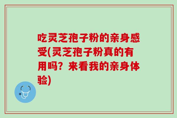吃灵芝孢子粉的亲身感受(灵芝孢子粉真的有用吗？来看我的亲身体验)