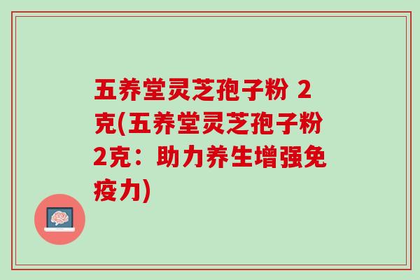 五养堂灵芝孢子粉 2克(五养堂灵芝孢子粉2克：助力养生增强免疫力)