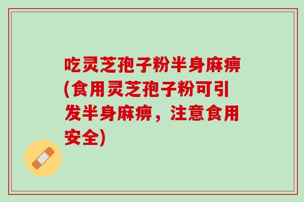 吃灵芝孢子粉半身麻痹(食用灵芝孢子粉可引发半身麻痹，注意食用安全)