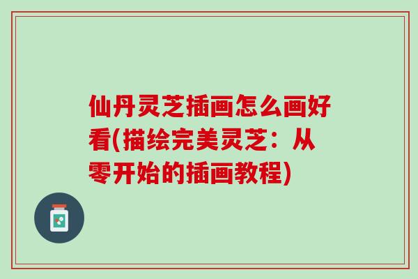仙丹灵芝插画怎么画好看(描绘完美灵芝：从零开始的插画教程)