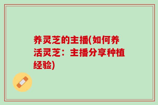 养灵芝的主播(如何养活灵芝：主播分享种植经验)
