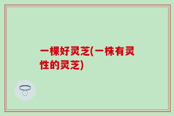一棵好灵芝(一株有灵性的灵芝)
