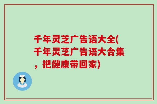 千年灵芝广告语大全(千年灵芝广告语大合集，把健康带回家)