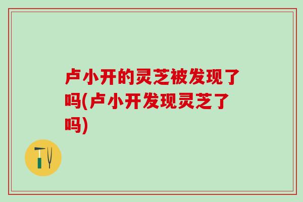 卢小开的灵芝被发现了吗(卢小开发现灵芝了吗)