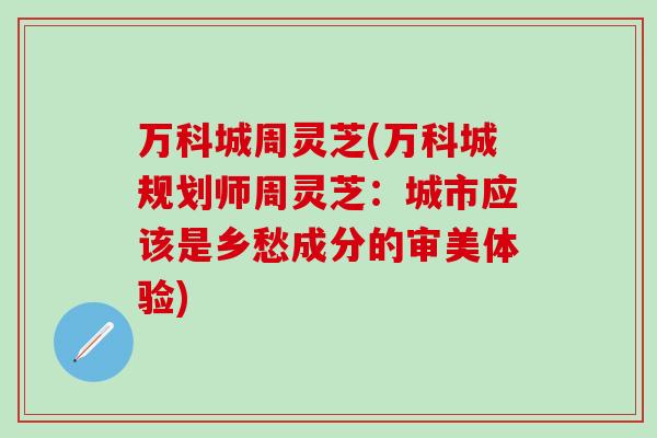万科城周灵芝(万科城规划师周灵芝：城市应该是乡愁成分的审美体验)