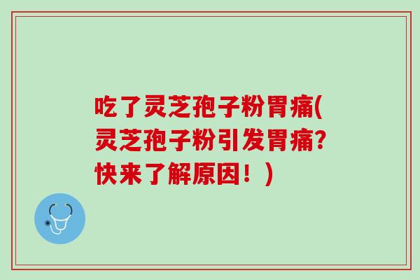 吃了灵芝孢子粉胃痛(灵芝孢子粉引发胃痛？快来了解原因！)