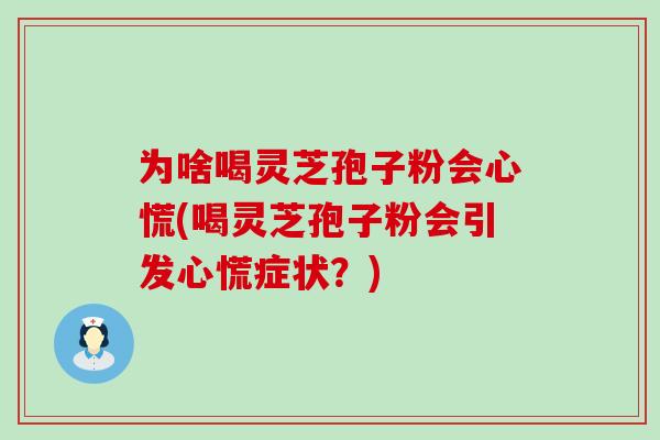 为啥喝灵芝孢子粉会心慌(喝灵芝孢子粉会引发心慌症状？)