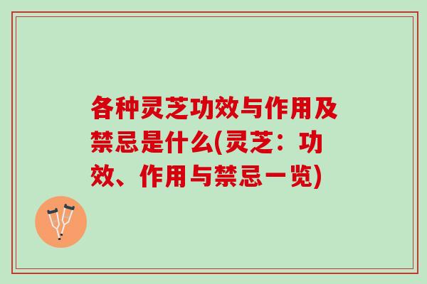 各种灵芝功效与作用及禁忌是什么(灵芝：功效、作用与禁忌一览)