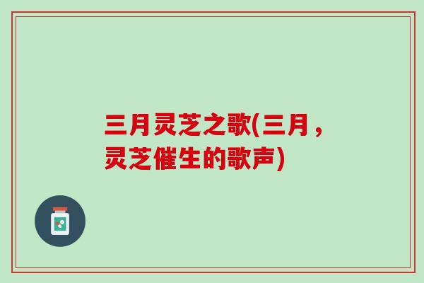 三月灵芝之歌(三月，灵芝催生的歌声)