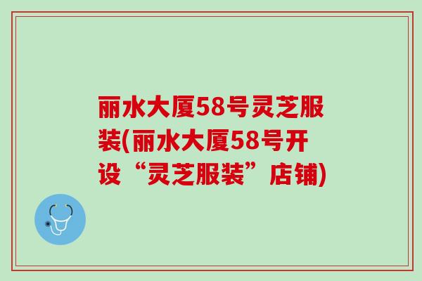 丽水大厦58号灵芝服装(丽水大厦58号开设“灵芝服装”店铺)