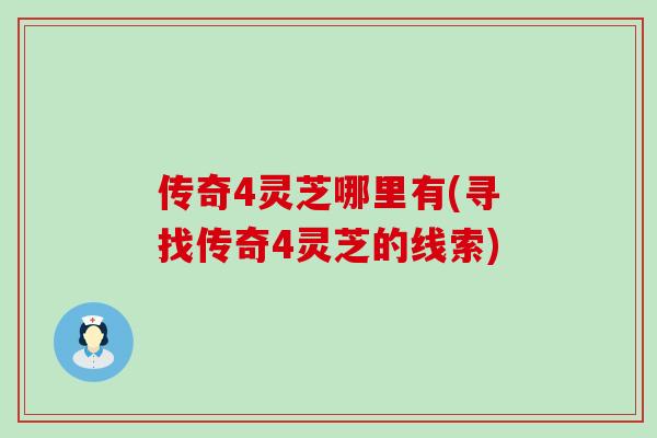 传奇4灵芝哪里有(寻找传奇4灵芝的线索)