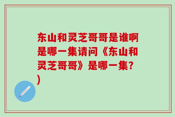 东山和灵芝哥哥是谁啊是哪一集请问《东山和灵芝哥哥》是哪一集？)