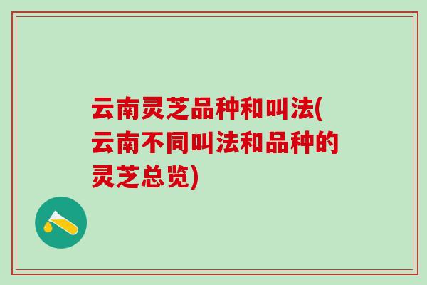 云南灵芝品种和叫法(云南不同叫法和品种的灵芝总览)