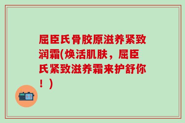 屈臣氏骨胶原滋养紧致润霜(焕活肌肤，屈臣氏紧致滋养霜来护舒你！)
