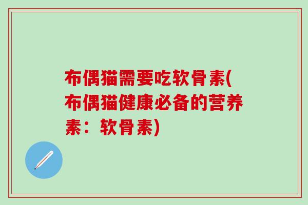 布偶猫需要吃软骨素(布偶猫健康必备的营养素：软骨素)