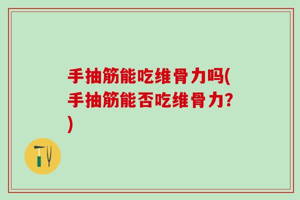 手抽筋能吃维骨力吗(手抽筋能否吃维骨力？)