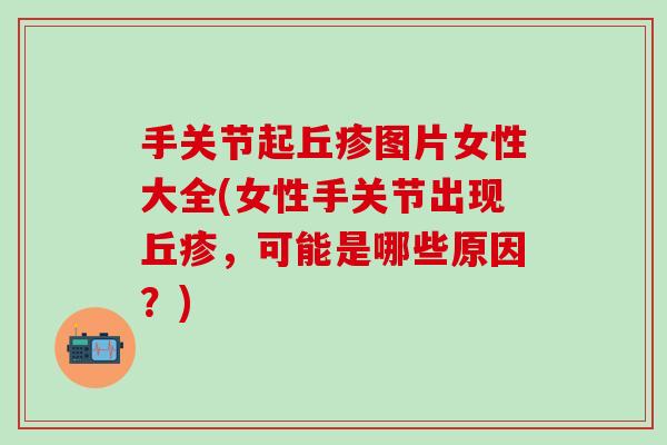 手关节起丘疹图片女性大全(女性手关节出现丘疹，可能是哪些原因？)