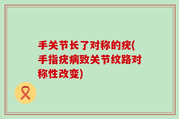 手关节长了对称的疣(手指疣病致关节纹路对称性改变)